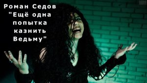 "Ещё одна попытка казнить Ведьму". Роман Седов.