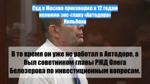 Суд в Москве приговорил к 12 годам колонии экс-главу «Автодора» Кельбаха