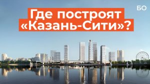 Деловой центр за 28 миллиардов рублей. Где строят «Казань-Сити»?