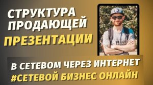 СТРУКТУРА ПРОДАЮЩЕЙ ПРЕЗЕНТАЦИИ В СЕТЕВОМ БИЗНЕСЕ ЧЕРЕЗ ИНТЕРНЕТ / МЛМ БИЗНЕС С НУЛЯ