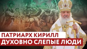 ПАТРИАРХ КИРИЛЛ: ДУХОВНО СЛЕПЫЕ ЛЮДИ
