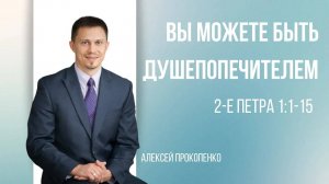 Вы можете быть душепопечителем! ｜ 2-е Петра 1_1–15 ｜ Алексей Прокопенко