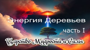 Энергия Деревьев. Царство Силы и Мудрости. Энергетическая работа с Деревьями. Часть I