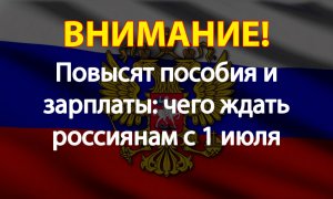 Повысят пособия и зарплаты: чего ждать россиянам с 1 июля
