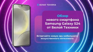 Samsung Galaxy S24 - это первое мобильное устройство на основе Galaxy AI. Обзор топового смартфона