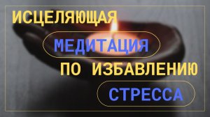 Исцеляющая медитация по избавлению от стресса, тревожности и беспокойного мозга