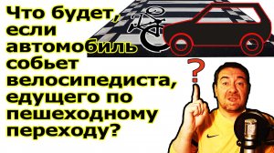Что будет, если автомобиль собьет велосипедиста, едущего по пешеходному переходу?