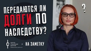 ПЕРЕДАЮТСЯ ли ДОЛГИ по наследству?