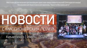 НОВОСТИ С МИССИОНЕРСКИХ ПОЛЕЙ | Кемерово | Июль, 2024