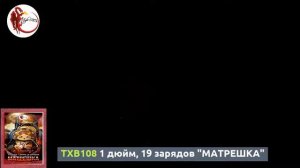 TXB108  дюйм, 19 зарядов "МАТРЕШКА"