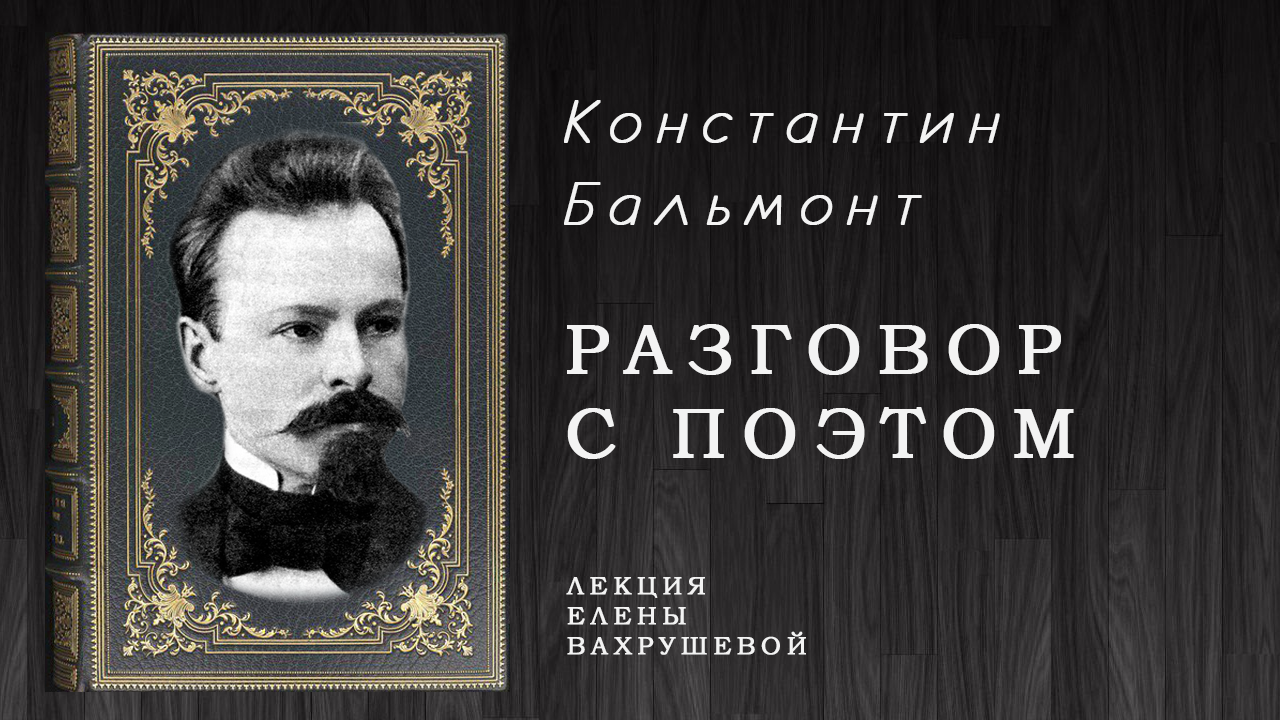 РАЗГОВОР С  ПОЭТОМ - знакомство с жизнью и творчеством поэта Константина Бальмонта