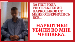 ЗА ПОЛ ГОДА УПОТРЕБЛЕНИЯ НАРКОТИКОВ ОТ МЕНЯ ОТВЕРНУЛИСЬ ВСЕ РОДНЫЕ И ДРУЗЬЯ.