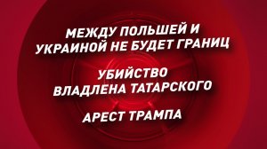 МЕЖДУ ПОЛЬШЕЙ И УКРАИНОЙ НЕ БУДЕТ ГРАНИЦ  УБИЙСТВО ВЛАДЛЕНА ТАТАРСКОГО. АРЕСТ ТРАМПА