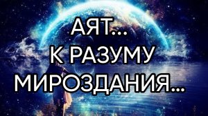 АЯТ К РАЗУМУ МИРОЗДАНИЯ…