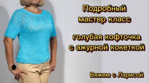 Подробный мастер класс по вязанию Голубой женской летней кофточки из хлопка с ажурной кокеткой.