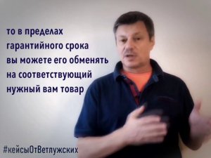 Кейсы от Ветлужских - кейс 85 - О товаре ненадлежащего качества