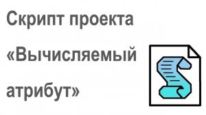 Сценарий (скрипт) проекта "Вычисляемы атрибут" системы Бизнес-инженер