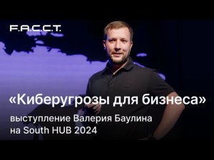 South HUB 2024: Валерий Баулин об актуальных киберугрозах для бизнеса