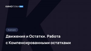 Киноплан.bar . Движения и Остатки. Работа с Компенсированными остатками