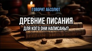 ДРЕВНИЕ ПИСАНИЯ: ДЛЯ КОГО ОНИ НАПИСАНЫ