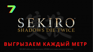 #7 Выгрызаем каждый метр - Sekiro: Shadows Die Twice