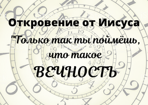 Откровение от Иисуса Христа "Только так ты можешь понять, что такое ВЕЧНОСТЬ"