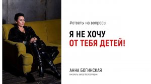 Я не хочу от тебя детей! Ответы на вопросы подписчиков в прямом эфире. Анна Богинская