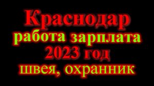 Зарплаты в Краснодаре 2023 год. Швея, охранник