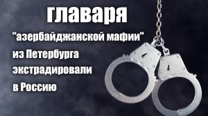 17-летнего главаря "азербайджанской мафии" из Петербурга экстрадировали в Россию.