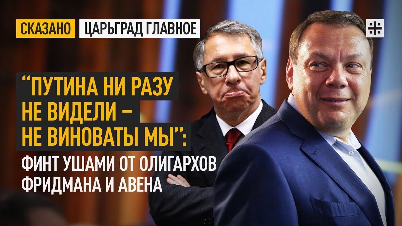 “Путина ни разу не видели – не виноваты мы”: Финт ушами от олигархов Фридмана и Авена