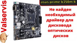 Не найден необходимый драйвер для дисковода оптических дисков  asus prime b350m-k