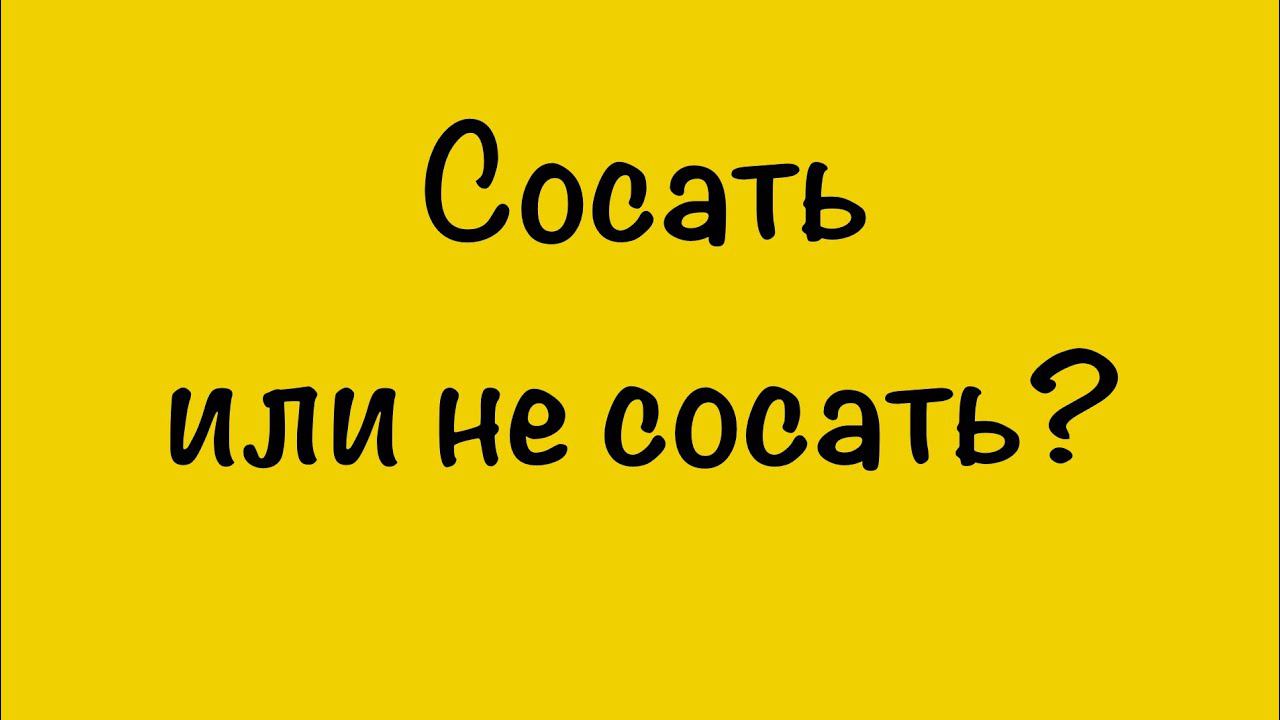 СОСАТЬ ИЛИ НЕ СОСАТЬ