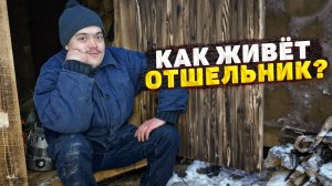 КАК ЖИВЁТ ОТШЕЛЬНИК? КАК ОБУСТРОИЛ СВОЙ БЫТ К ЗИМЕ?