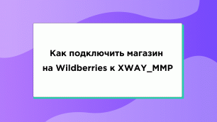 Как подключить магазин на Wildberries к XWAY_MMP