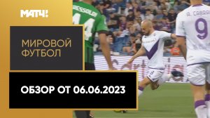 «Мировой футбол». Обзор от 06.06.2023