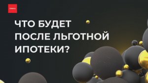 Что будет после льготной ипотеки?