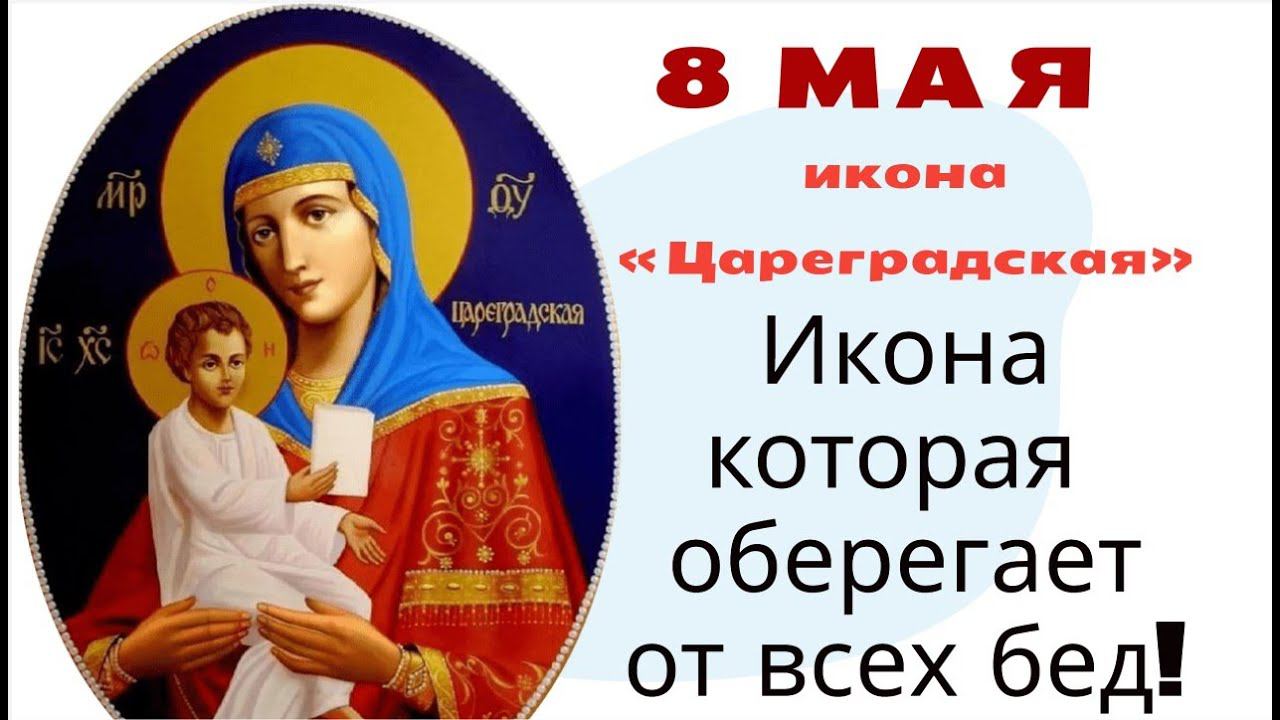 8 мая – день иконы «Цареградская». Где икона находится, там царствует сам Бог. Икона оберегающая