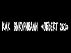 Как выкуривали «Объект 261»