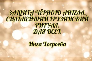 Защита черного ангела. Сильнейший грузинский ритуал. Для всех. Инга Хосроева. Ведьмина Изба.