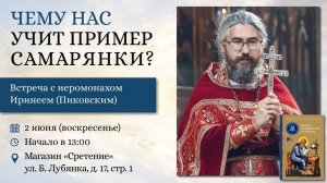 Чему нас учит пример самарянки? Иеромонах Ириней (Пиковский)