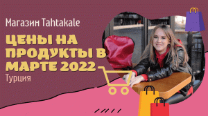 Цены на продукты в марте 2022.Турция. Магазин Tahtakale.