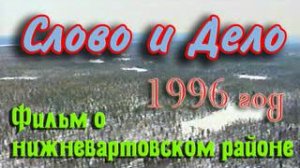 Слово и дело. Фильм о Нижневартовском районе. 1996 год.