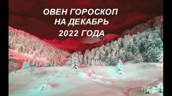 ОВЕН ГОРОСКОП НА ДЕКАБРЬ 2022 ГОДА.