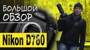 Большой обзор Nikon D780 — достойная замена легенде