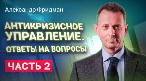 Александр Фридман. Антикризисное управление. Ответы на вопросы. Часть 2