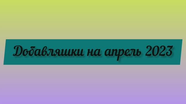 Добавляшки на апрель 2023 / Уход на апрель 2023