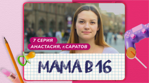 МАМА В 16 | 7 ВЫПУСК | АНАСТАСИЯ, САРАТОВ