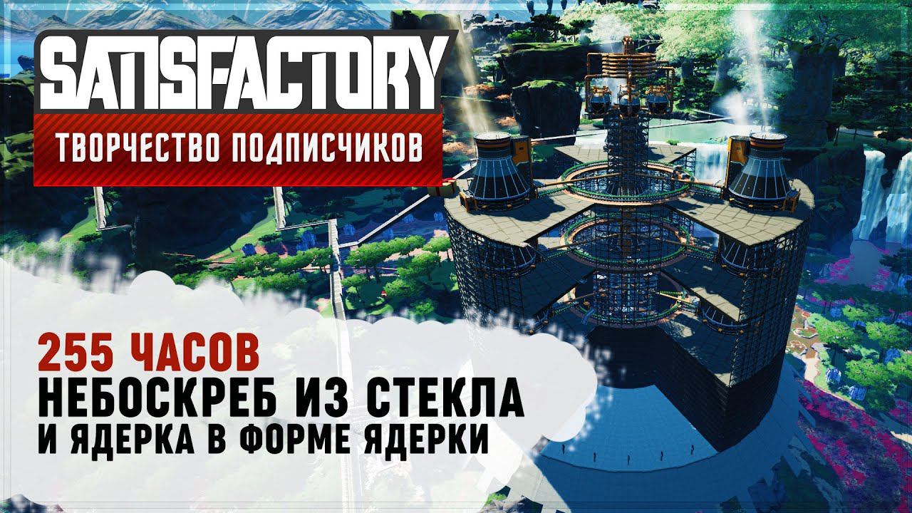 АРТ ЯДЕРКА И СТЕКЛЯННЫЙ НЕБОСКРЕБ | 250 ЧАСОВ | SATISFACTORY: ОБЗОРЫ ЗАВОДОВ #133