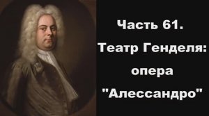 Часть 61. Театр Генделя: опера "Алессандро"