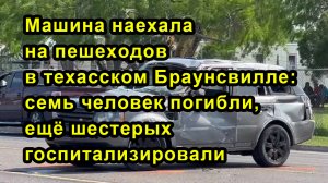 Машина наехала на пешеходов в техасском Браунсвилле: семь человек погибли, ещё шестерых госпитализир